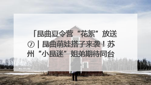昆曲夏令营“花絮”放送⑦｜昆曲萌娃搭子来袭！苏州“小昆迷”姐弟期待同台演绎“姑苏水磨调”