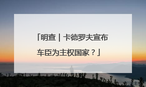 明查｜卡德罗夫宣布车臣为主权国家？