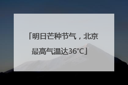 明日芒种节气，北京最高气温达36℃