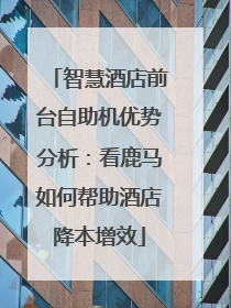 智慧酒店前台自助机优势分析：看鹿马如何帮助酒店降本增效