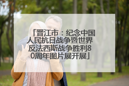 晋江市：纪念中国人民抗日战争暨世界反法西斯战争胜利80周年图片展开展