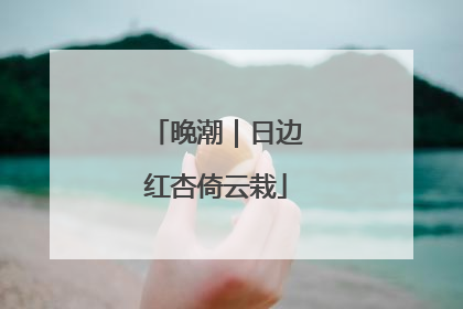 晚潮｜日边红杏倚云栽