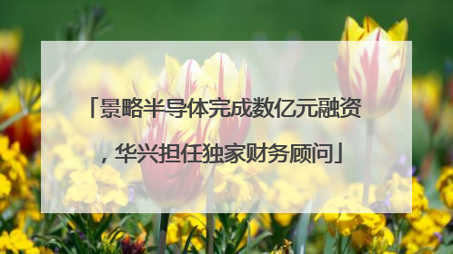景略半导体完成数亿元融资，华兴担任独家财务顾问