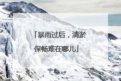 暴雨过后，清淤保畅难在哪儿