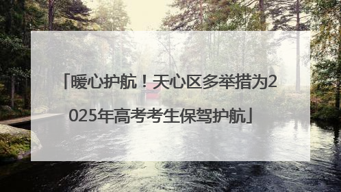 暖心护航！天心区多举措为2025年高考考生保驾护航