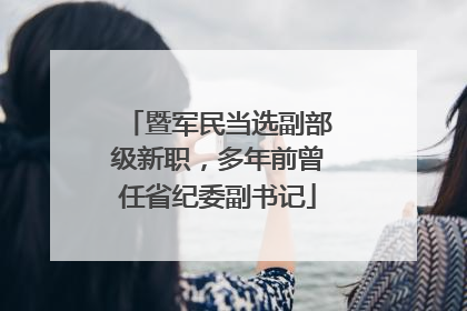 暨军民当选副部级新职，多年前曾任省纪委副书记