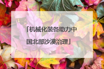 机械化装备助力中国北部沙漠治理