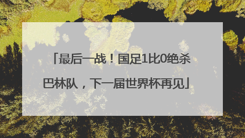 最后一战！国足1比0绝杀巴林队，下一届世界杯再见