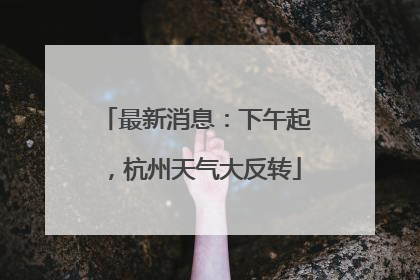 最新消息：下午起，杭州天气大反转