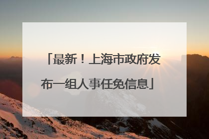 最新！上海市政府发布一组人事任免信息