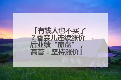 有钱人也不买了？香奈儿连续涨价后业绩“崩盘”，高管：坚持涨价