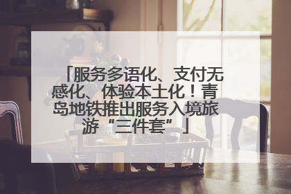 服务多语化、支付无感化、体验本土化！青岛地铁推出服务入境旅游“三件套”
