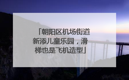 朝阳区机场街道新添儿童乐园，滑梯也是飞机造型