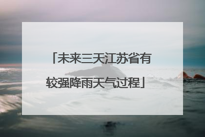 未来三天江苏省有较强降雨天气过程