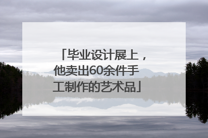 毕业设计展上，他卖出60余件手工制作的艺术品
