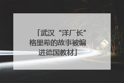 武汉“洋厂长”格里希的故事被编进德国教材