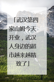 武汉第四家山姆今天开业，武汉人身边的超市越来越精致了