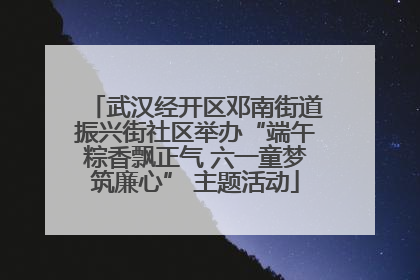武汉经开区邓南街道振兴街社区举办“端午粽香飘正气 六一童梦筑廉心” 主题活动