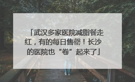 武汉多家医院减脂餐走红，有的每日售罄！长沙的医院也“卷”起来了