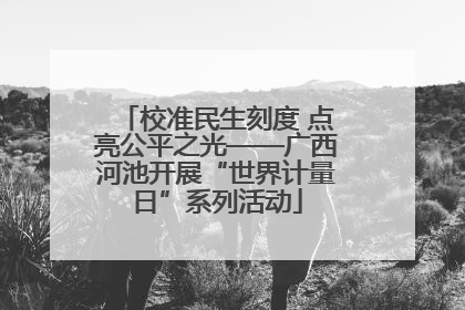 校准民生刻度 点亮公平之光——广西河池开展“世界计量日”系列活动