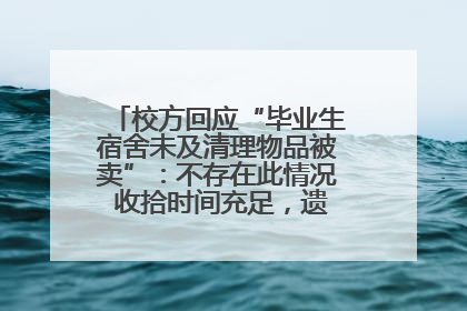 校方回应“毕业生宿舍未及清理物品被卖”：不存在此情况 收拾时间充足，遗留物品会帮保管