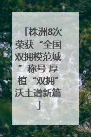 株洲8次荣获“全国双拥模范城”称号 厚植“双拥”沃土谱新篇