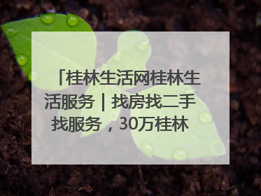 桂林生活网桂林生活服务｜找房找二手找服务，30万桂林人都在用！