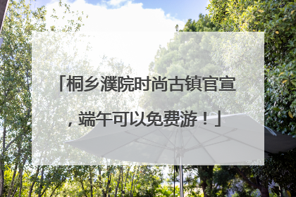 桐乡濮院时尚古镇官宣，端午可以免费游！