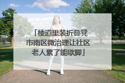 楼道里装折叠凳 市南区微治理让社区老人累了能歇脚