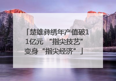 楚雄彝绣年产值破11亿元 “指尖技艺”变身“指尖经济”