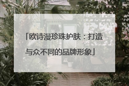 欧诗漫珍珠护肤：打造与众不同的品牌形象
