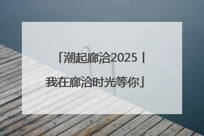 潮起廊洽2025丨我在廊洽时光等你
