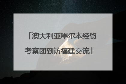 澳大利亚墨尔本经贸考察团到访福建交流