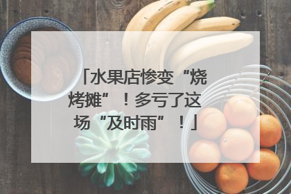 水果店惨变“烧烤摊”！多亏了这场“及时雨”！