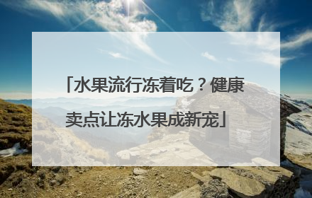 水果流行冻着吃？健康卖点让冻水果成新宠