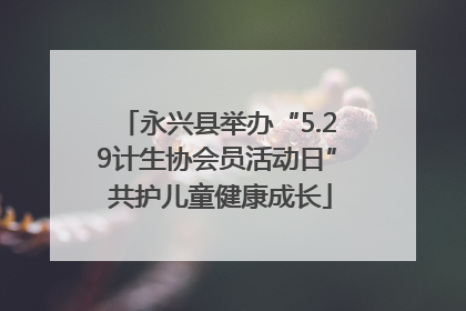 永兴县举办“5.29计生协会员活动日” 共护儿童健康成长