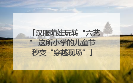 汉服萌娃玩转“六艺” 这所小学的儿童节秒变“穿越现场”