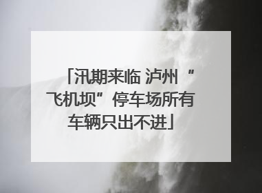 汛期来临 泸州“飞机坝”停车场所有车辆只出不进
