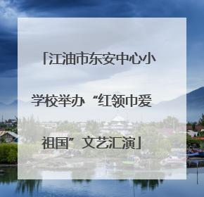 江油市东安中心小学校举办“红领巾爱祖国”文艺汇演