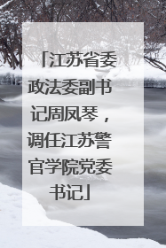 江苏省委政法委副书记周凤琴，调任江苏警官学院党委书记