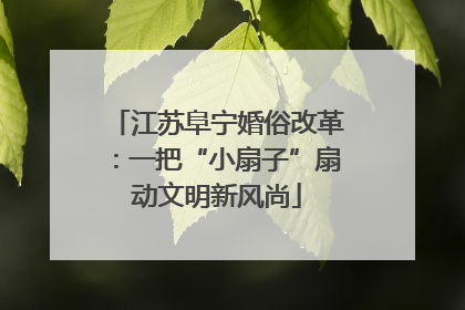 江苏阜宁婚俗改革：一把“小扇子”扇动文明新风尚