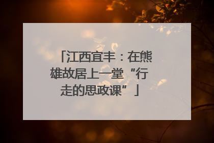 江西宜丰：在熊雄故居上一堂“行走的思政课”