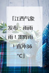 江西气象发布：雨雨雨！雷阵雨！直冲36°C