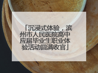 沉浸式体验，滨州市人民医院高中应届毕业生职业体验活动圆满收官