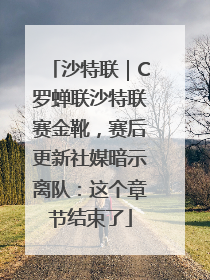 沙特联｜C罗蝉联沙特联赛金靴，赛后更新社媒暗示离队：这个章节结束了