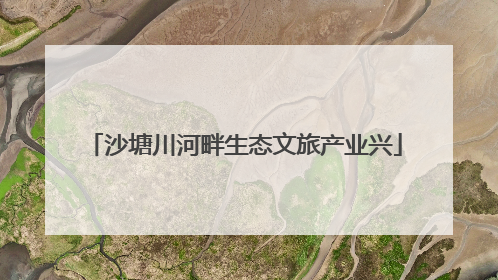 沙塘川河畔生态文旅产业兴