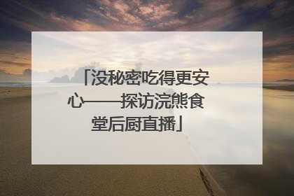 没秘密吃得更安心——探访浣熊食堂后厨直播