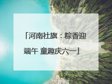 河南社旗：粽香迎端午 童趣庆六一