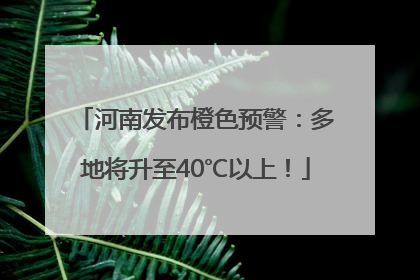 河南发布橙色预警：多地将升至40℃以上！