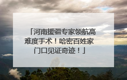 河南援疆专家领航高难度手术！哈密百姓家门口见证奇迹！